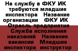 На службу в ФКУ ИК-9 требуются младшие инспектора › Название организации ­ ФКУ ИК-9 › Отрасль предприятия ­ Служба исполнения наказаний › Название вакансии ­ Младшие инспектора, инструктор-кинолог › Место работы ­ Советский 109 › Подчинение ­ Начальник отдела охраны › Минимальный оклад ­ 18 000 › Максимальный оклад ­ 30 000 › Возраст от ­ 18 › Возраст до ­ 40 - Калининградская обл., Калининград г. Работа » Вакансии   . Калининградская обл.,Калининград г.